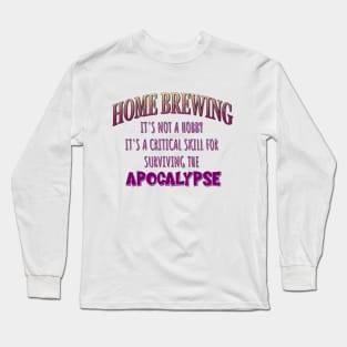 Home Brewing: It's Not a Hobby - It's a Critical Skill for Surviving the Apocalypse Long Sleeve T-Shirt